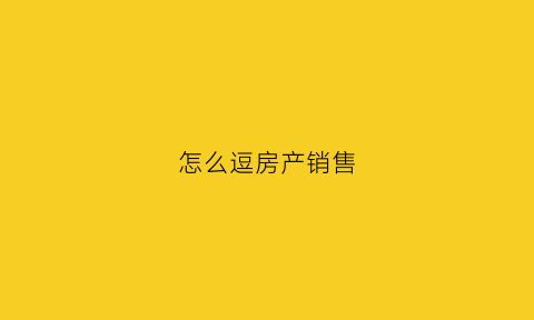 怎么逗房产销售(房产销售幽默笑话句子)