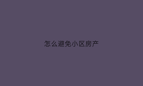 怎么避免小区房产(小区怎样防止入室盗窃)