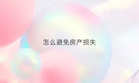 怎么避免房产损失(如何避免房产税)