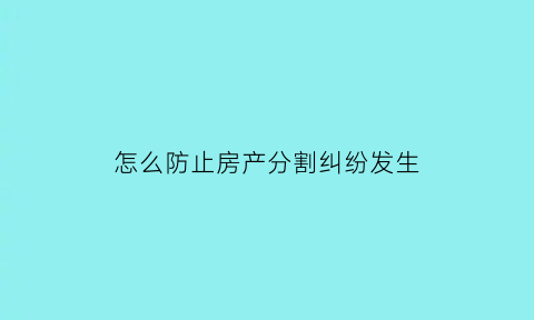 怎么防止房产分割纠纷发生