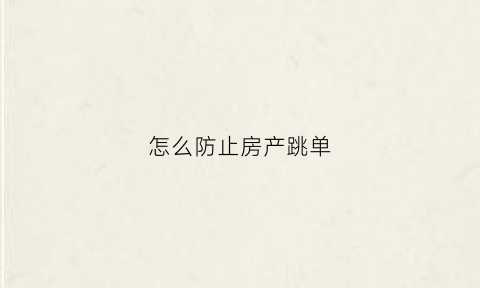 怎么防止房产跳单(房产买卖跳单)