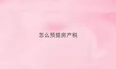 怎么预提房产税(怎么预提房产税的税额)
