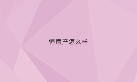 恒房产怎么样(恒房网是不是中介)