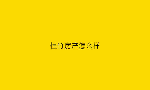 恒竹房产怎么样(恒竹苑最新消息)