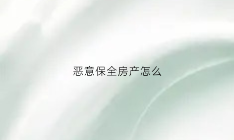 恶意保全房产怎么(恶意保全后果)