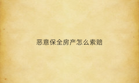 恶意保全房产怎么索赔(恶意保全赔偿标准)