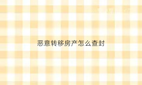 恶意转移房产怎么查封(恶意转移房产怎么查封的)