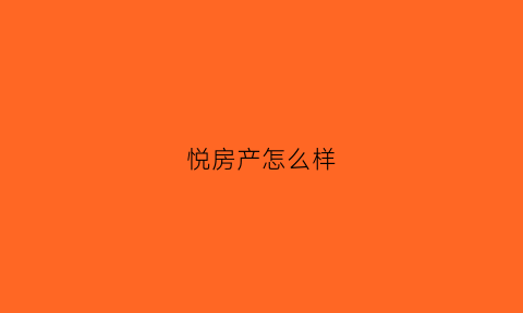 悦房产怎么样(悦城房地产公司)