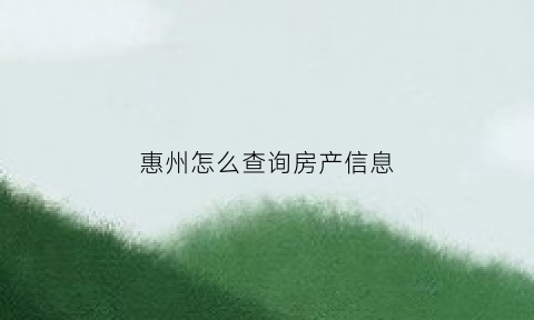 惠州怎么查询房产信息(惠州房屋查询)
