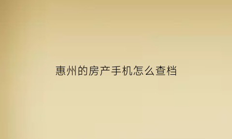 惠州的房产手机怎么查档