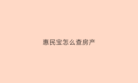 惠民宝怎么查房产(惠民宝怎么查房产信息)