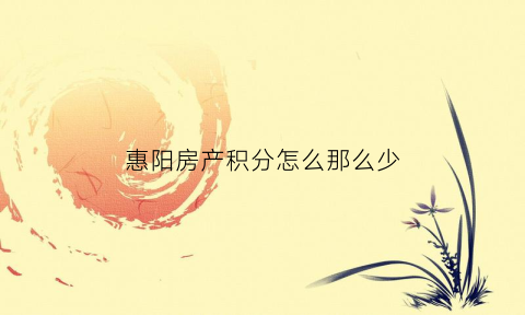 惠阳房产积分怎么那么少(惠州买房积分多少)