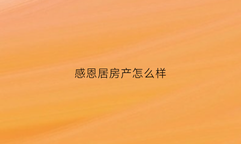 感恩居房产怎么样(运城感恩居房产怎么样)