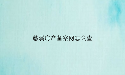 慈溪房产备案网怎么查(慈溪市房管局备案查询)