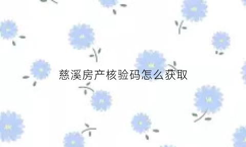 慈溪房产核验码怎么获取(慈溪房产核验码怎么获取不到)