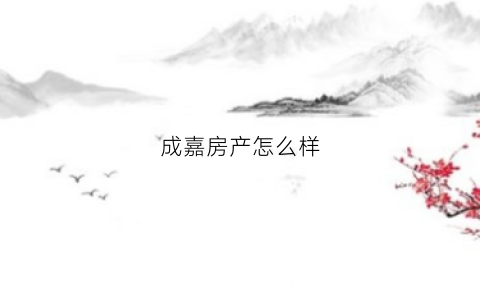 成嘉房产怎么样(成嘉房产怎么样知乎)