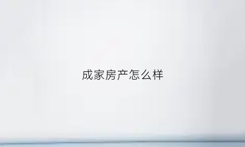 成家房产怎么样(成家立业房产经纪有限公司)
