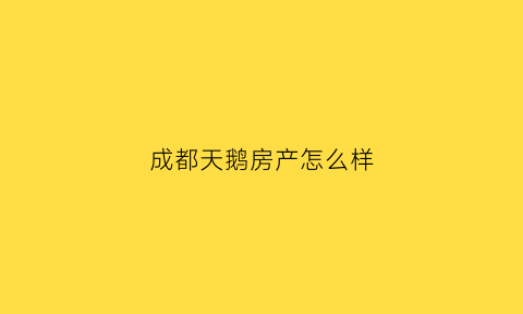 成都天鹅房产怎么样