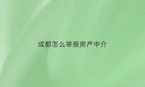 成都怎么举报房产中介(成都房产投诉)