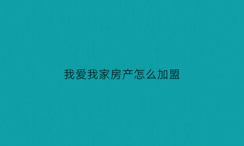 我爱我家房产怎么加盟(我爱我家房产中介加盟)