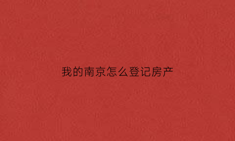 我的南京怎么登记房产