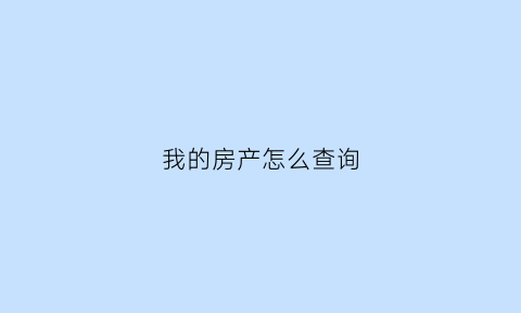 我的房产怎么查询(支付宝我的房产怎么查询)