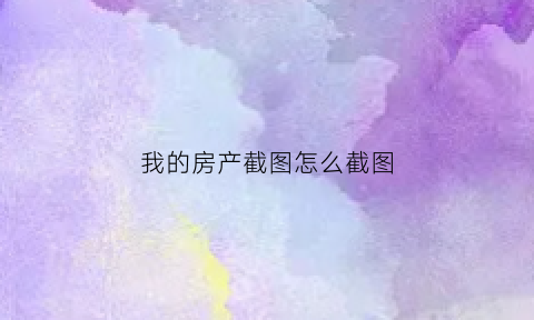 我的房产截图怎么截图