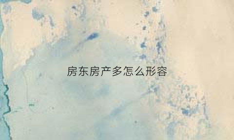房东房产多怎么形容(房东房产多怎么形容句子)