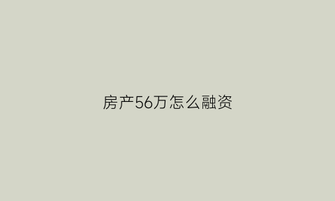 房产56万怎么融资(60万投资房产)