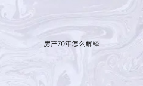 房产70年怎么解释(房产70年后怎么处理)