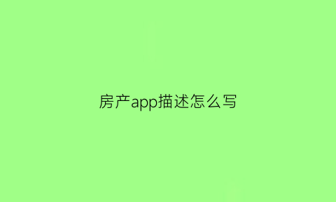 房产app描述怎么写(房产网app有哪些)
