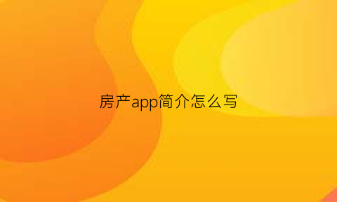 房产app简介怎么写(房产app平台有哪些)