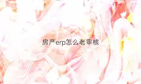 房产erp怎么老审核(erp已审核的怎么撤销)