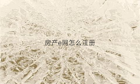 房产e网怎么注册(e房网app下载)