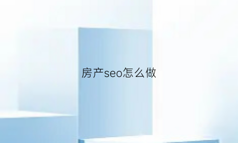 房产seo怎么做(房产saas)