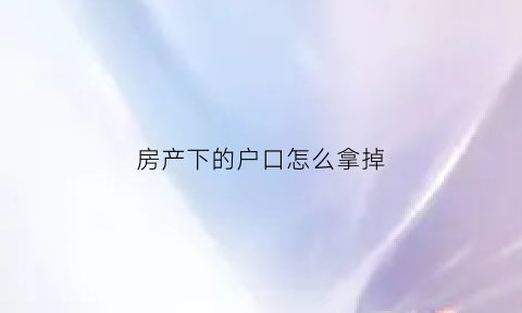 房产下的户口怎么拿掉