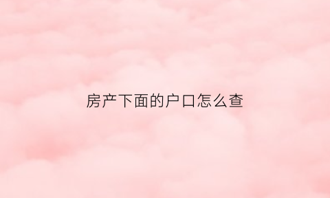 房产下面的户口怎么查