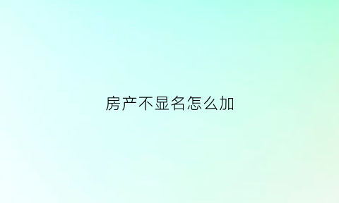 房产不显名怎么加(房本不加名字怎么公正生效)