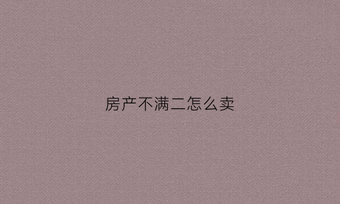 房产不满二怎么卖(不满二的房子过户费怎么算)