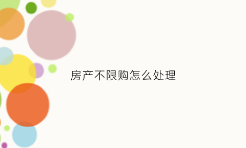 房产不限购怎么处理(房产不限购怎么处理的)