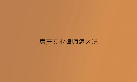 房产专业律师怎么退(房产律师退房案例)