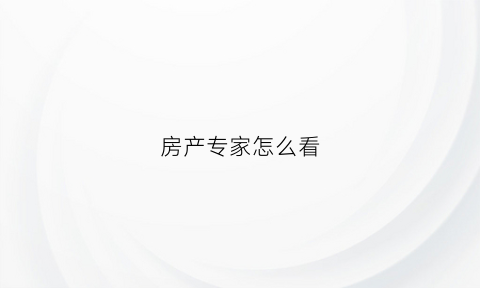 房产专家怎么看(专家聊房产)