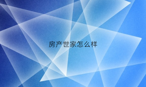 房产世家怎么样(房世家地产公司)