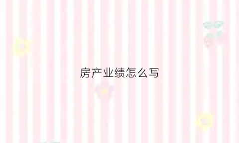 房产业绩怎么写(房产业绩表格模板)