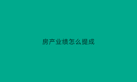 房产业绩怎么提成(房产业绩怎么提成最高)