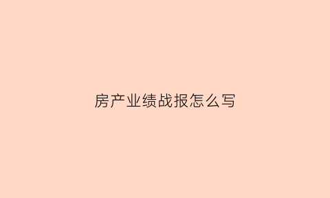 房产业绩战报怎么写(房地产战报文字鼓励)