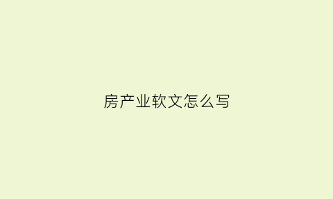 房产业软文怎么写(房产软文广告经典案例300)