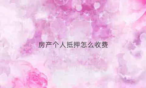 房产个人抵押怎么收费