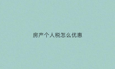 房产个人税怎么优惠(房产个人税2019新政策)