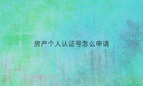 房产个人认证号怎么申请(房屋认证书在哪里办)